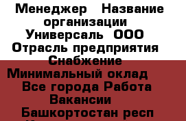 Менеджер › Название организации ­ Универсаль, ООО › Отрасль предприятия ­ Снабжение › Минимальный оклад ­ 1 - Все города Работа » Вакансии   . Башкортостан респ.,Караидельский р-н